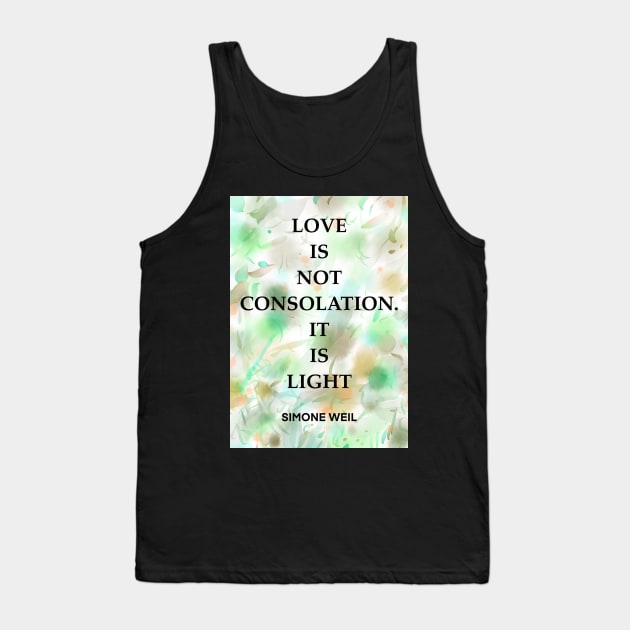 SIMONE WEIL quote .2 - LOVE IS NOT CONSOLATION.IT IS LIGHT Tank Top by lautir